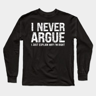 I Never Argue, I Just Explain Why I'm Right Long Sleeve T-Shirt